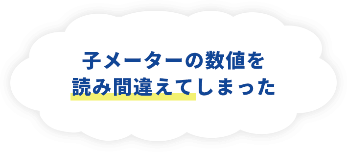 子メーターの数値を読み間違えてしまった